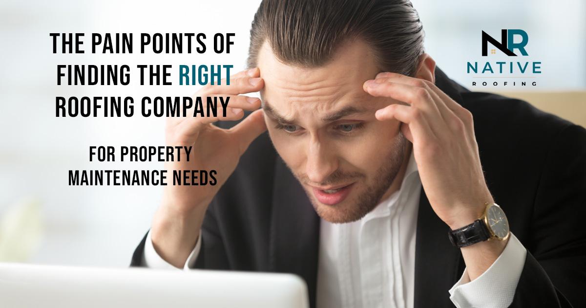 The Pain Points of Finding the Right Roofing Company for Property Maintenance Needs