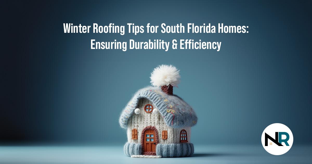 Winter Roofing Tips for South Florida Homes: Ensuring Durability & Efficiency